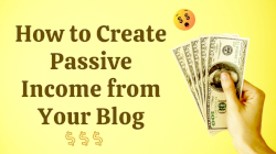 How to Create Passive Income from Your Blog