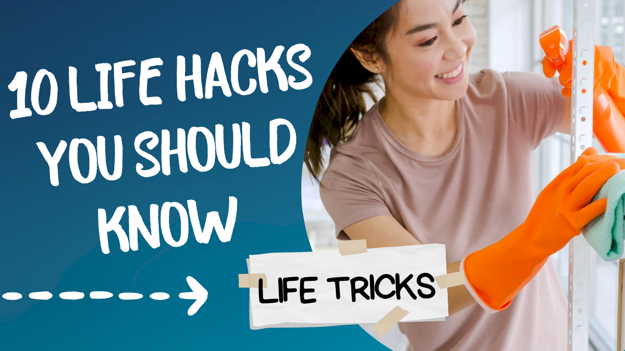 10 LIFE HACKS YOU SHOULD KNOW 10 LIFE HACKS YOU SHOULD KNOW