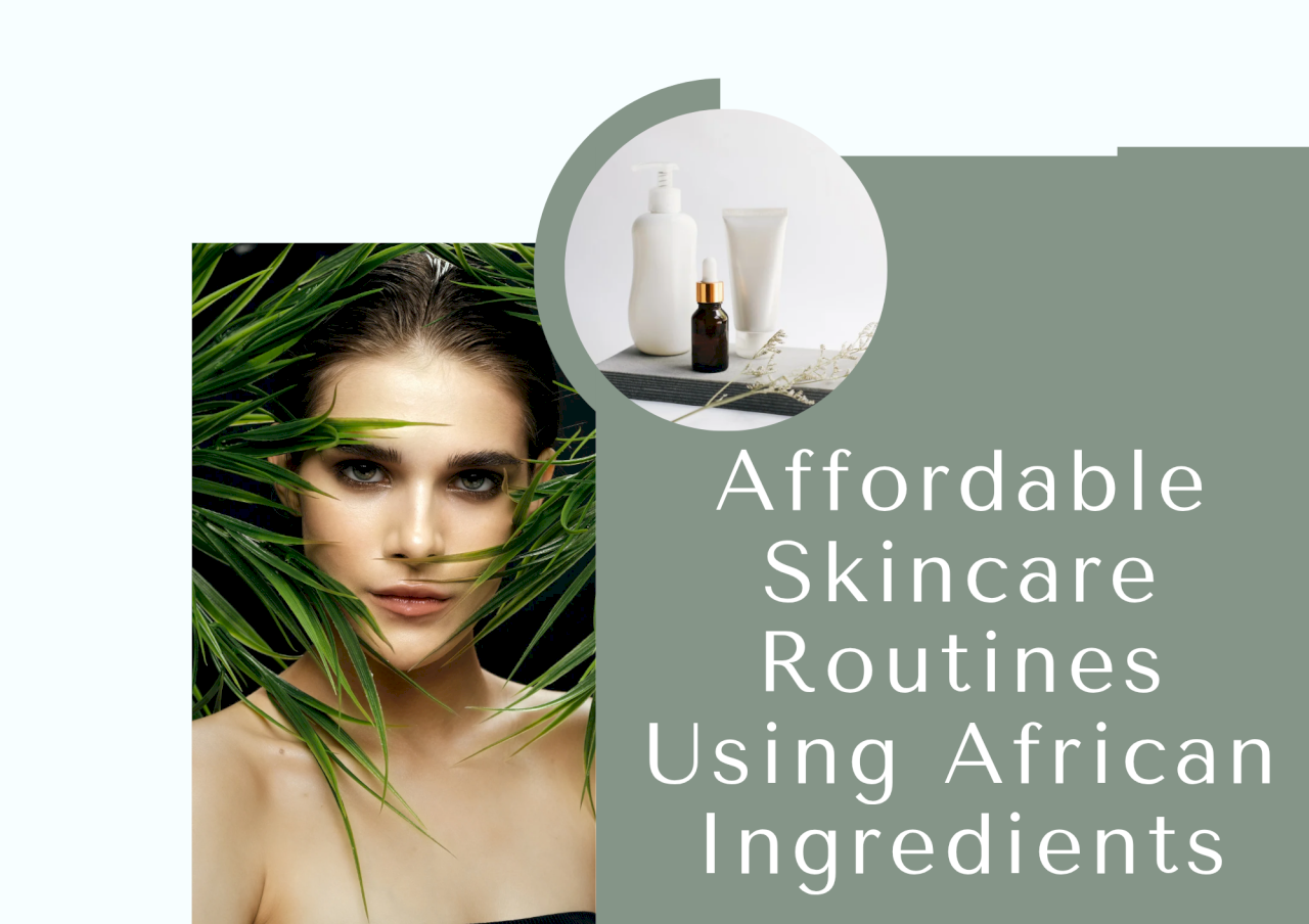 Affordable Skincare Routines Using African Ingredients Affordable Skincare Routines Using African Ingredients